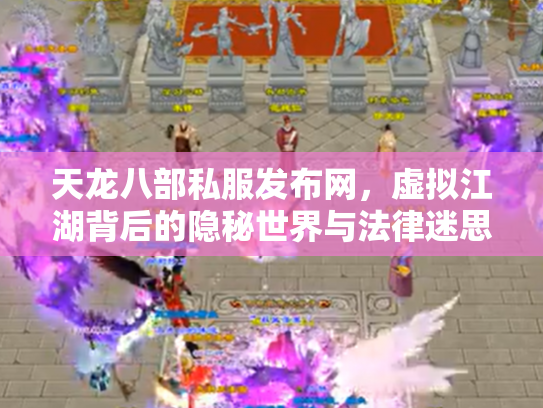 天龙八部私服发布网，虚拟江湖背后的隐秘世界与法律迷思