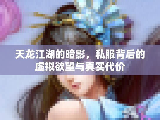 天龙江湖的暗影，私服背后的虚拟欲望与真实代价