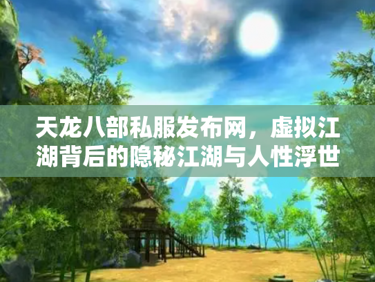 天龙八部私服发布网，虚拟江湖背后的隐秘江湖与人性浮世绘