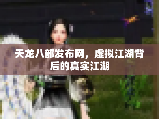 天龙八部发布网，虚拟江湖背后的真实江湖