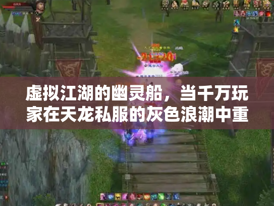 虚拟江湖的幽灵船，当千万玩家在天龙私服的灰色浪潮中重塑金庸梦