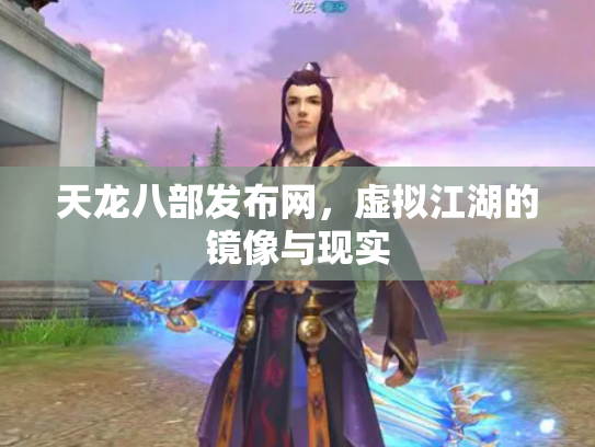 天龙八部发布网，虚拟江湖的镜像与现实