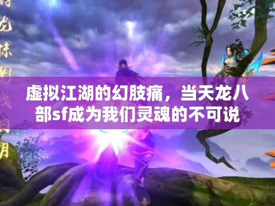虚拟江湖的幻肢痛，当天龙八部sf成为我们灵魂的不可说