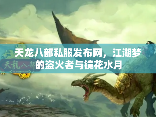 天龙八部私服发布网，江湖梦的盗火者与镜花水月