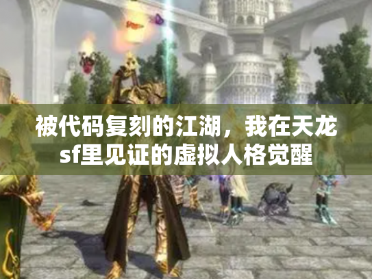 被代码复刻的江湖，我在天龙sf里见证的虚拟人格觉醒