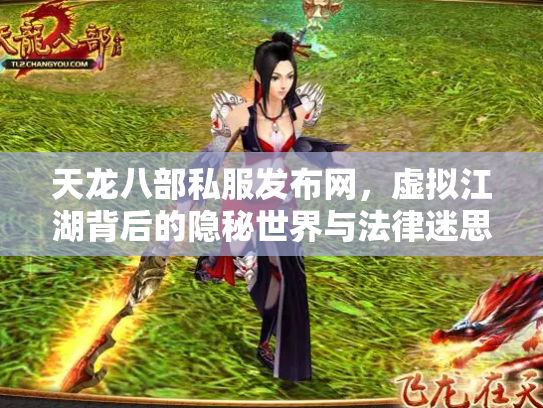天龙八部私服发布网，虚拟江湖背后的隐秘世界与法律迷思