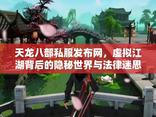 天龙八部私服发布网，虚拟江湖背后的隐秘世界与法律迷思