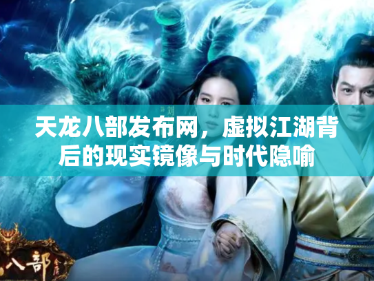 天龙八部发布网，虚拟江湖背后的现实镜像与时代隐喻