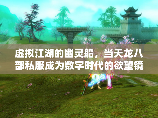 虚拟江湖的幽灵船，当天龙八部私服成为数字时代的欲望镜像