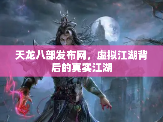 天龙八部发布网，虚拟江湖背后的真实江湖