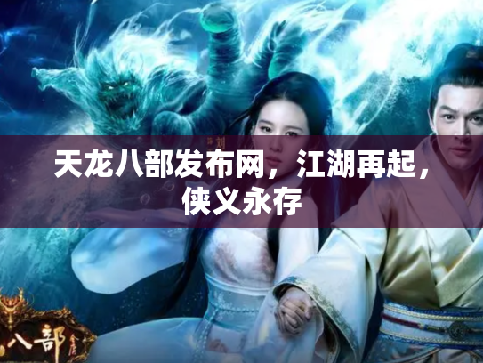 天龙八部发布网，江湖再起，侠义永存