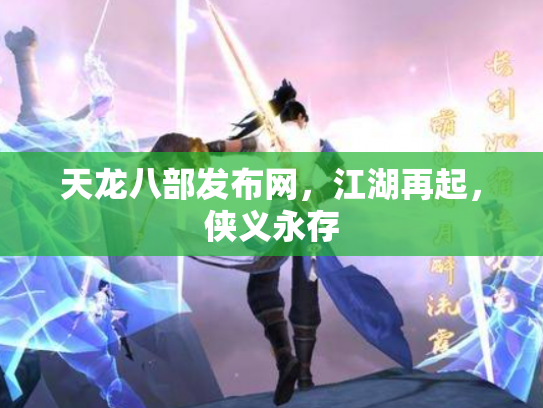 天龙八部发布网，江湖再起，侠义永存