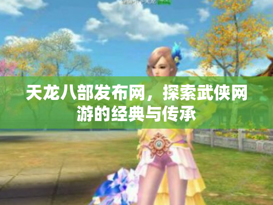 天龙八部发布网，探索武侠网游的经典与传承