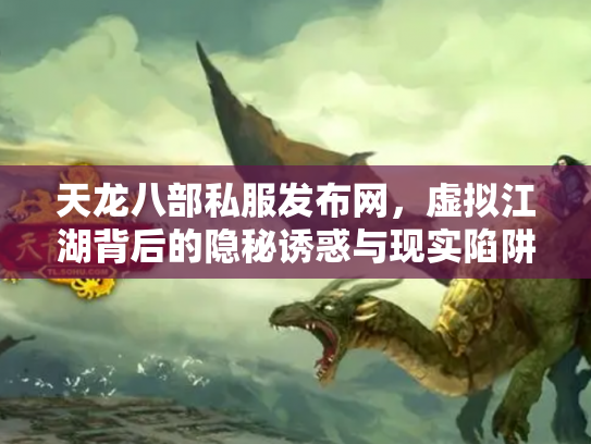 天龙八部私服发布网，虚拟江湖背后的隐秘诱惑与现实陷阱