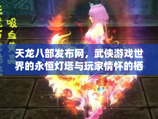 天龙八部发布网，武侠游戏世界的永恒灯塔与玩家情怀的栖息地
