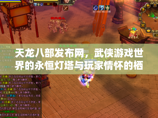 天龙八部发布网，武侠游戏世界的永恒灯塔与玩家情怀的栖息地