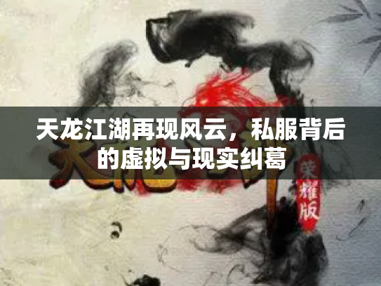 天龙江湖再现风云，私服背后的虚拟与现实纠葛
