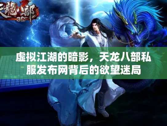 虚拟江湖的暗影，天龙八部私服发布网背后的欲望迷局