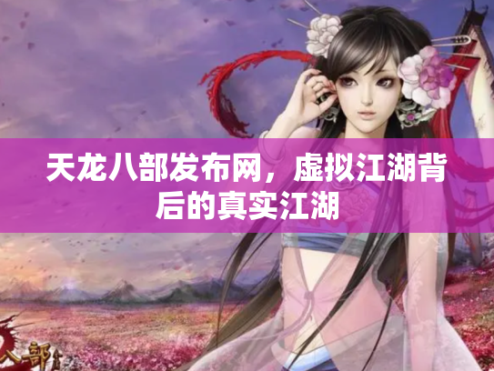 天龙八部发布网，虚拟江湖背后的真实江湖