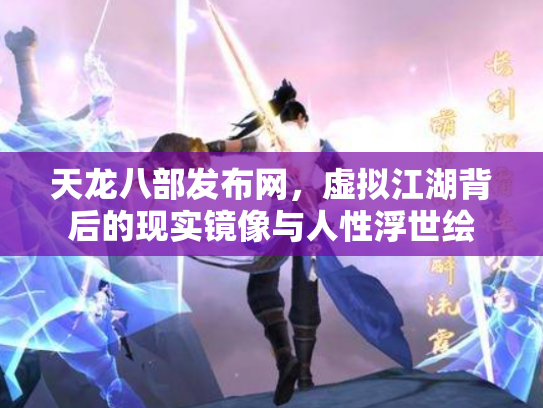 天龙八部发布网，虚拟江湖背后的现实镜像与人性浮世绘