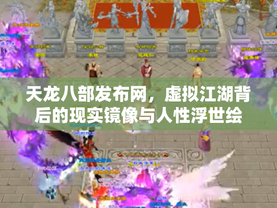 天龙八部发布网，虚拟江湖背后的现实镜像与人性浮世绘