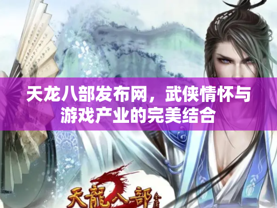 天龙八部发布网，武侠情怀与游戏产业的完美结合
