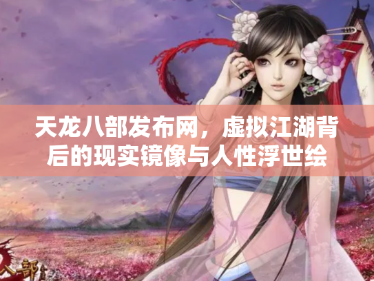天龙八部发布网，虚拟江湖背后的现实镜像与人性浮世绘