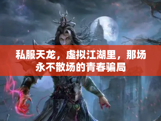 私服天龙，虚拟江湖里，那场永不散场的青春骗局
