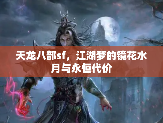 天龙八部sf，江湖梦的镜花水月与永恒代价