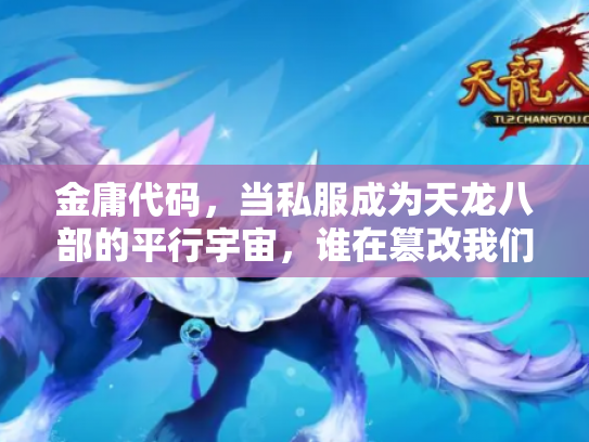 金庸代码，当私服成为天龙八部的平行宇宙，谁在篡改我们的江湖记忆？