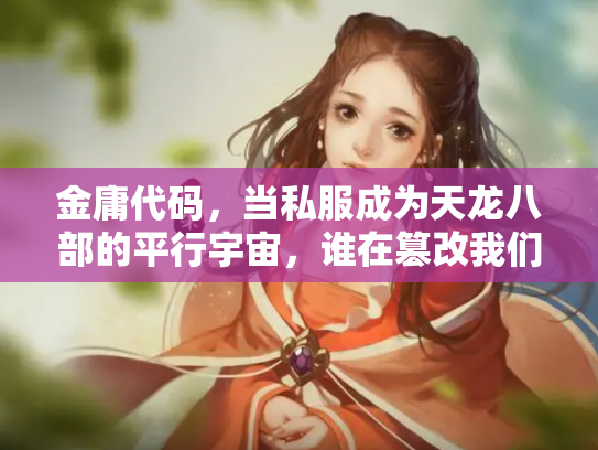 金庸代码，当私服成为天龙八部的平行宇宙，谁在篡改我们的江湖记忆？