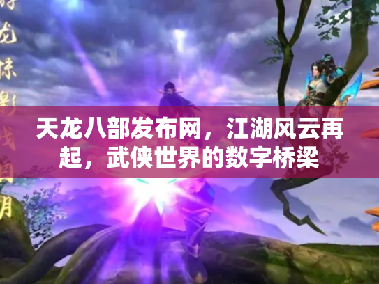 天龙八部发布网，江湖风云再起，武侠世界的数字桥梁