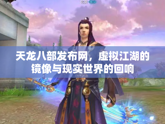 天龙八部发布网，虚拟江湖的镜像与现实世界的回响