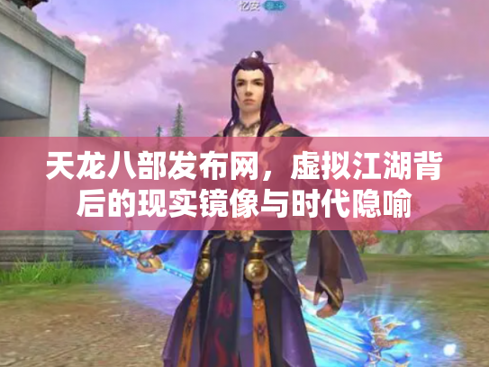 天龙八部发布网，虚拟江湖背后的现实镜像与时代隐喻