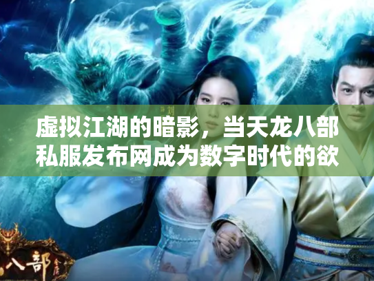 虚拟江湖的暗影，当天龙八部私服发布网成为数字时代的欲望镜像