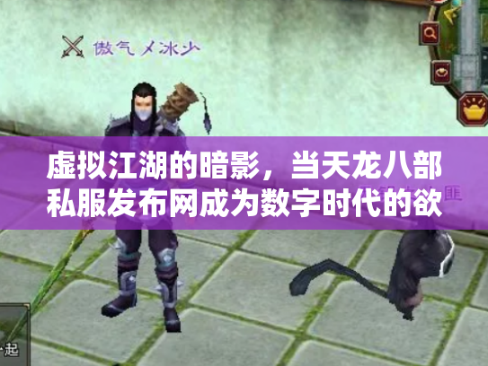 虚拟江湖的暗影，当天龙八部私服发布网成为数字时代的欲望镜像
