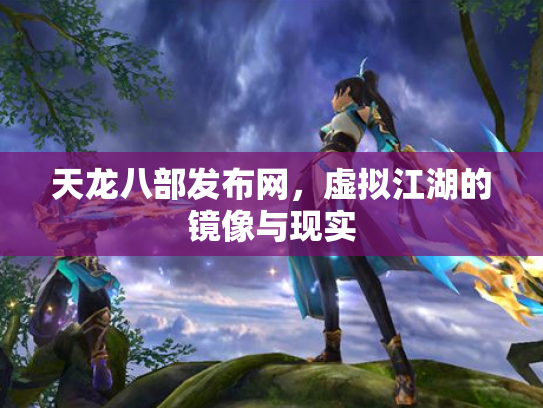 天龙八部发布网，虚拟江湖的镜像与现实