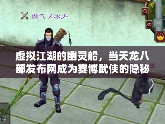 虚拟江湖的幽灵船，当天龙八部发布网成为赛博武侠的隐秘锚点