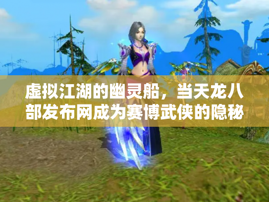 虚拟江湖的幽灵船，当天龙八部发布网成为赛博武侠的隐秘锚点