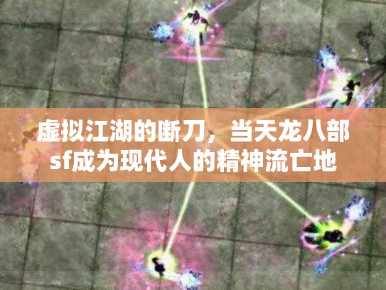 虚拟江湖的断刀，当天龙八部sf成为现代人的精神流亡地