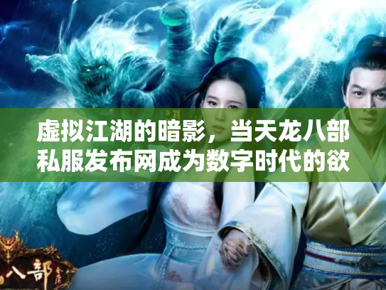 虚拟江湖的暗影，当天龙八部私服发布网成为数字时代的欲望镜像