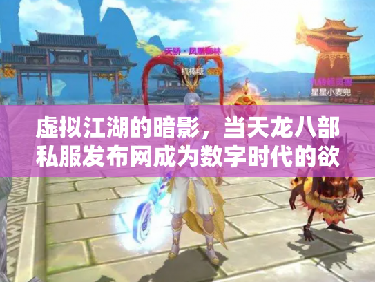 虚拟江湖的暗影，当天龙八部私服发布网成为数字时代的欲望镜像