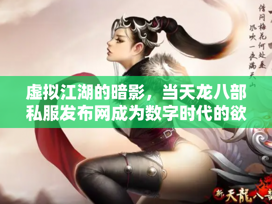 虚拟江湖的暗影，当天龙八部私服发布网成为数字时代的欲望镜像