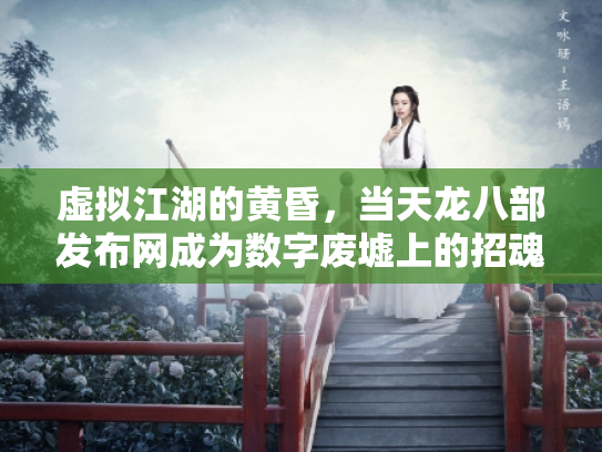 虚拟江湖的黄昏，当天龙八部发布网成为数字废墟上的招魂幡