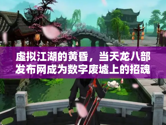 虚拟江湖的黄昏，当天龙八部发布网成为数字废墟上的招魂幡