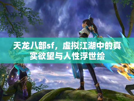 天龙八部sf，虚拟江湖中的真实欲望与人性浮世绘