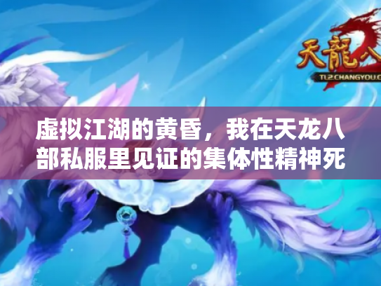 虚拟江湖的黄昏，我在天龙八部私服里见证的集体性精神死亡