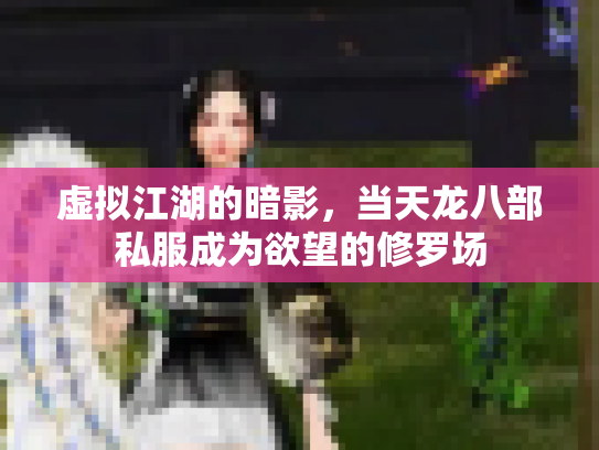 虚拟江湖的暗影，当天龙八部私服成为欲望的修罗场
