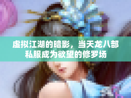 虚拟江湖的暗影，当天龙八部私服成为欲望的修罗场