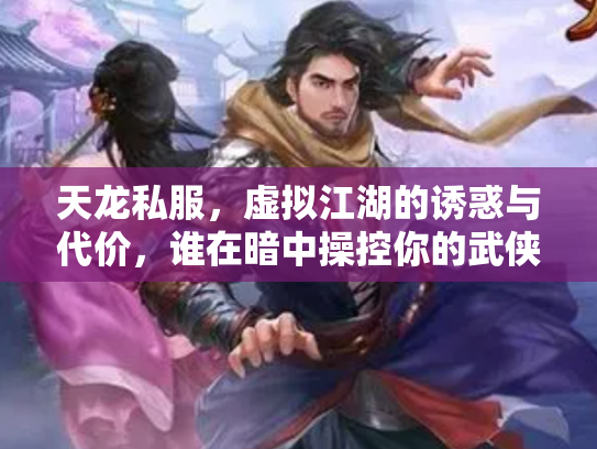 天龙私服，虚拟江湖的诱惑与代价，谁在暗中操控你的武侠梦？